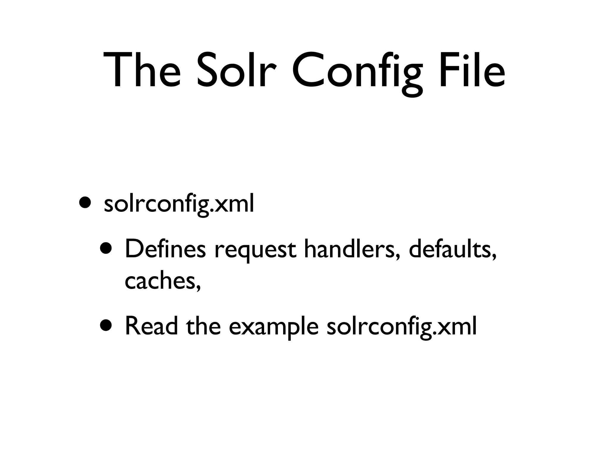 The Solr Config File solrconfig.xml Defines request handlers, defaults, caches,  Read the example solrconfig.xml 