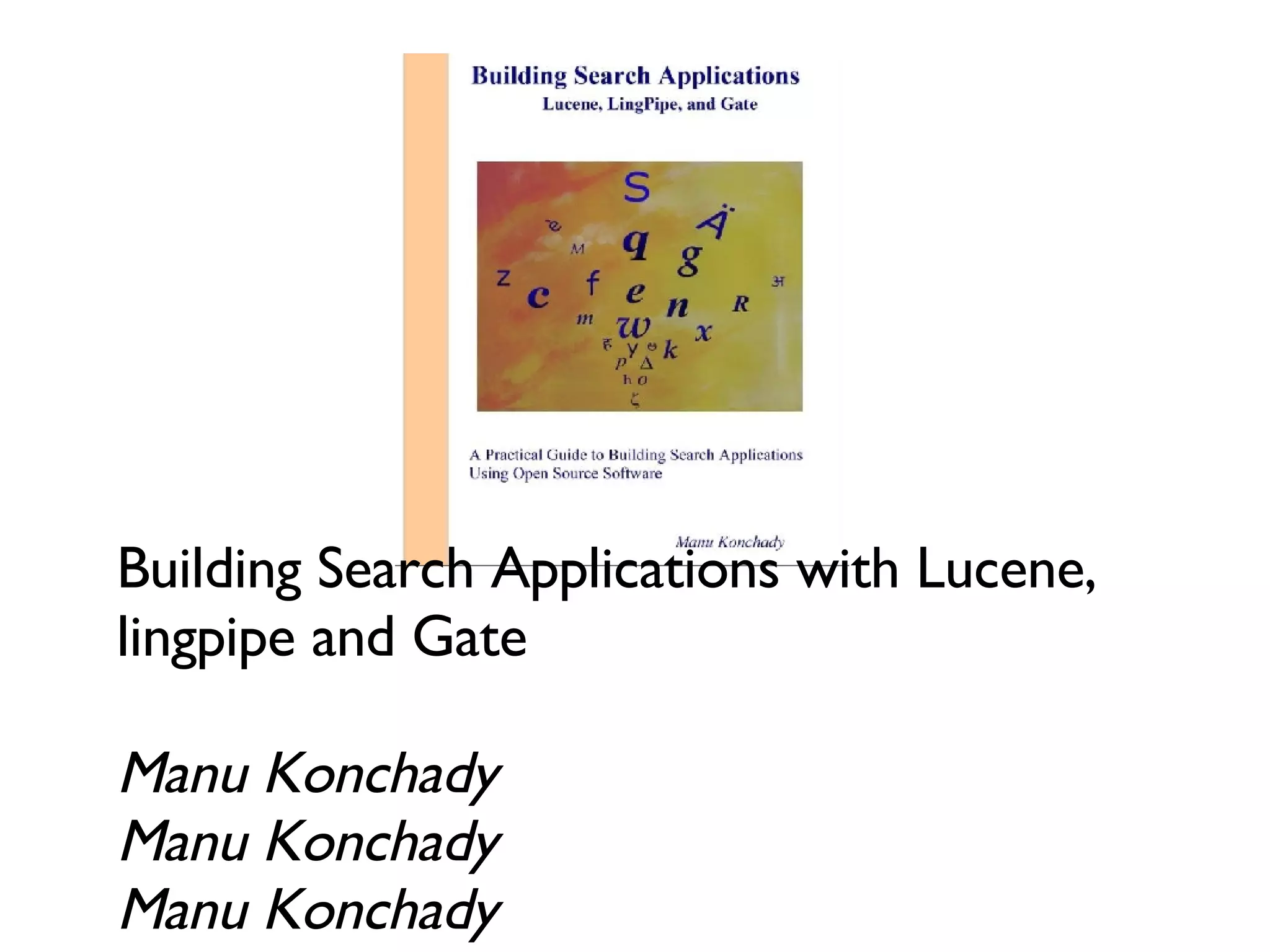 Building Search Applications with Lucene, lingpipe and Gate Manu Konchady Manu Konchady Manu Konchady 