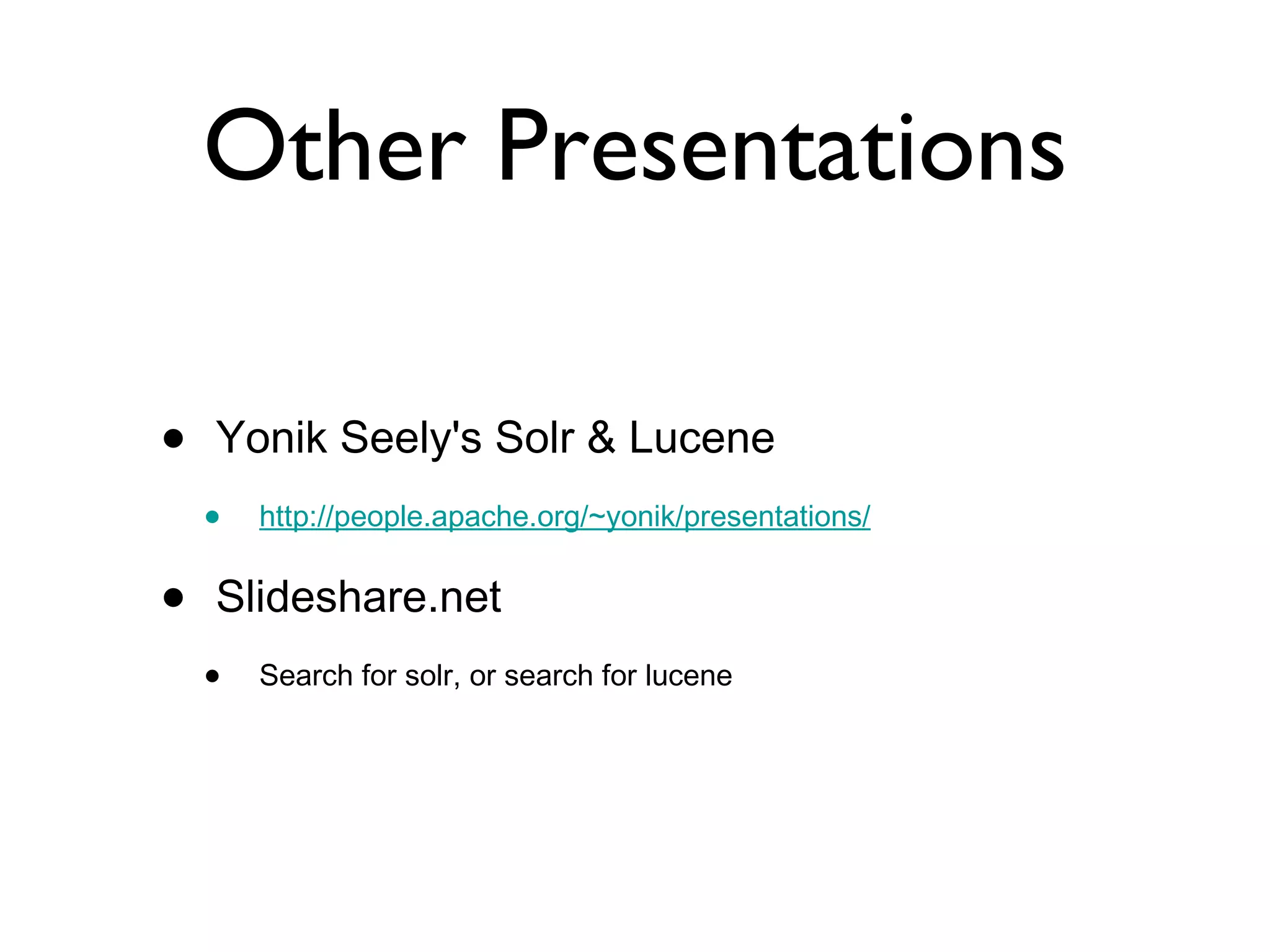 Other Presentations Yonik Seely's Solr & Lucene http://people.apache.org/~yonik/presentations/ Slideshare.net Search for solr, or search for lucene 