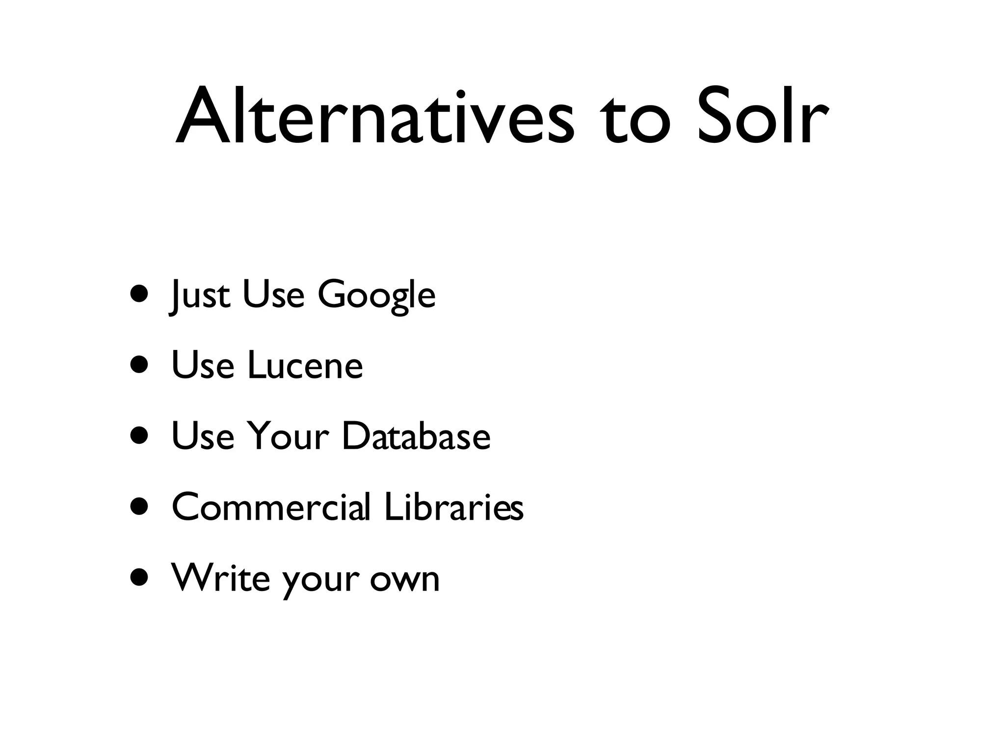 Alternatives to Solr Just Use Google Use Lucene Use Your Database Commercial Libraries Write your own 