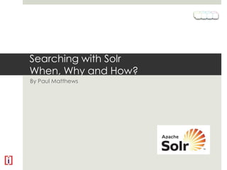 Searching with SolrWhen, Why and How? By Paul Matthews 