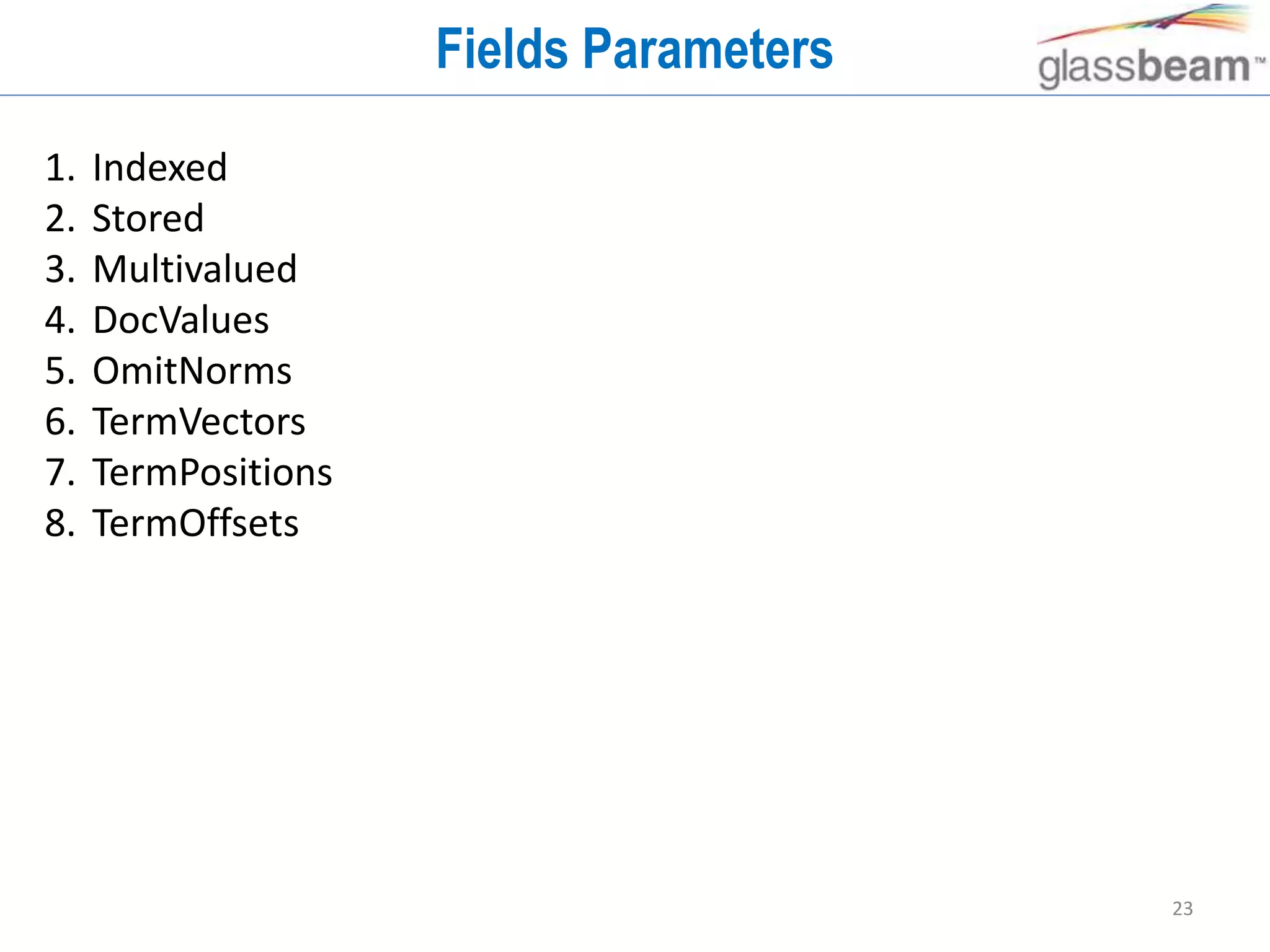 23
Fields Parameters
1. Indexed
2. Stored
3. Multivalued
4. DocValues
5. OmitNorms
6. TermVectors
7. TermPositions
8. TermOffsets
 