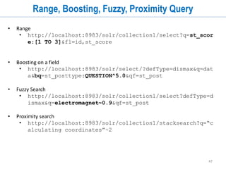 47
Querying - Faceting
• Enable faceting on 2 fields
• http://localhost:8983/solr/collection1/stacksearch?q=st
_post:data&facet=true&facet.field=st_posttype&facet.fie
ld=st_tags
• Changing limit and mincount
• http://localhost:8983/solr/collection1/stacksearch?q=st
_post:data&facet=true&facet.field=st_posttype&facet.fie
ld=st_tags&facet.limit=1000&facet.mincount=1
• Changing facet method
• http://localhost:8983/solr/collection1/stacksearch?q=st
_post:data&facet=true&facet.field=st_posttype&facet.fie
ld=st_tags&facet.limit=1000&facet.mincount=1&facet.meth
od=enum
 
