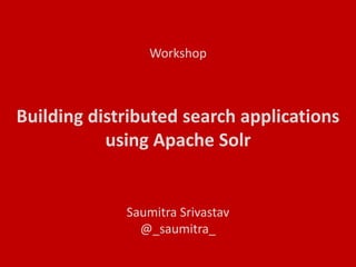 1
Building distributed search applications
using Apache Solr
The Fifth Elephant - 2014
Saumitra Srivastav
saumitra.srivastav@glassbeam.com
@_saumitra_
 