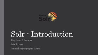 Solr - Introduction
Eng. Ismail Enjreny
Solr Expert
ismaeel.enjreny@gmail.com
 
