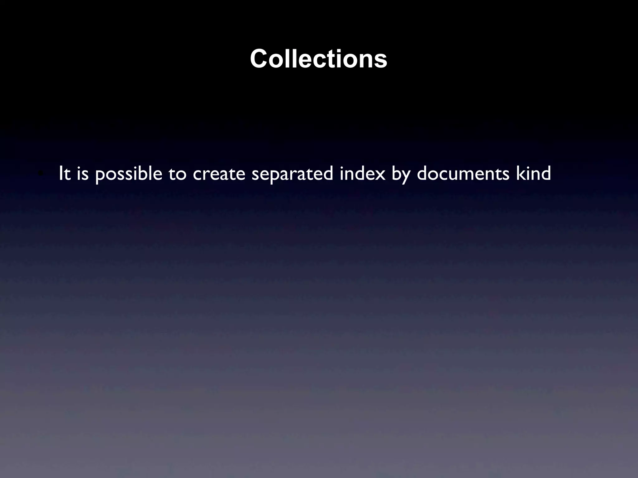 Collections



• It is possible to create separated index by documents kind
 