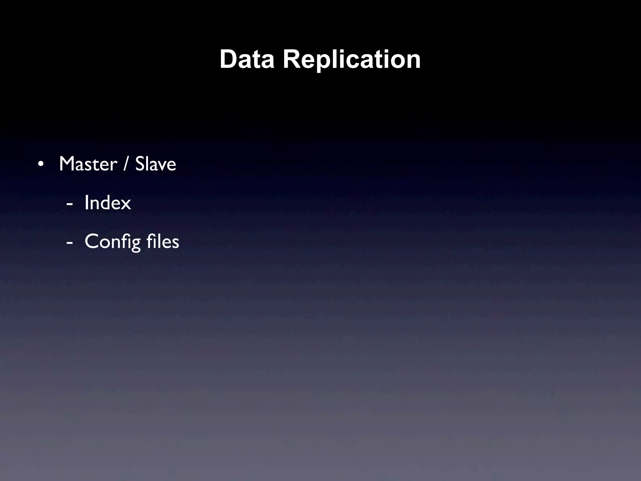 Data Replication


• Master / Slave
   - Index
   - Conﬁg ﬁles
 