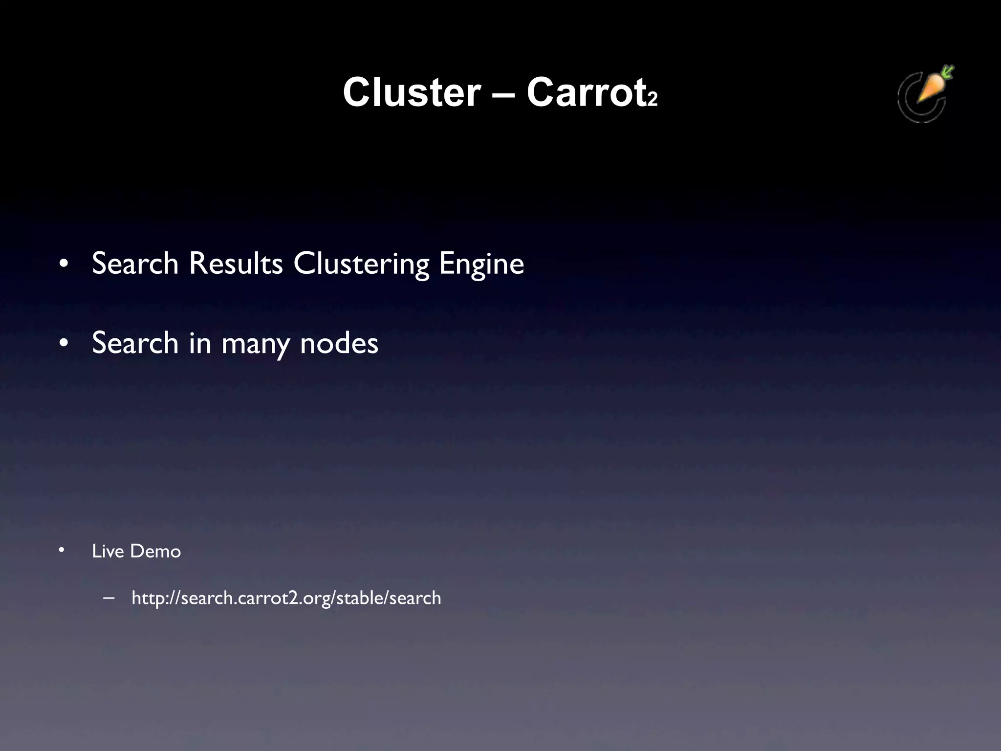 Cluster – Carrot2



• Search Results Clustering Engine

• Search in many nodes




•   Live Demo

     – http://search.carrot2.org/stable/search
 