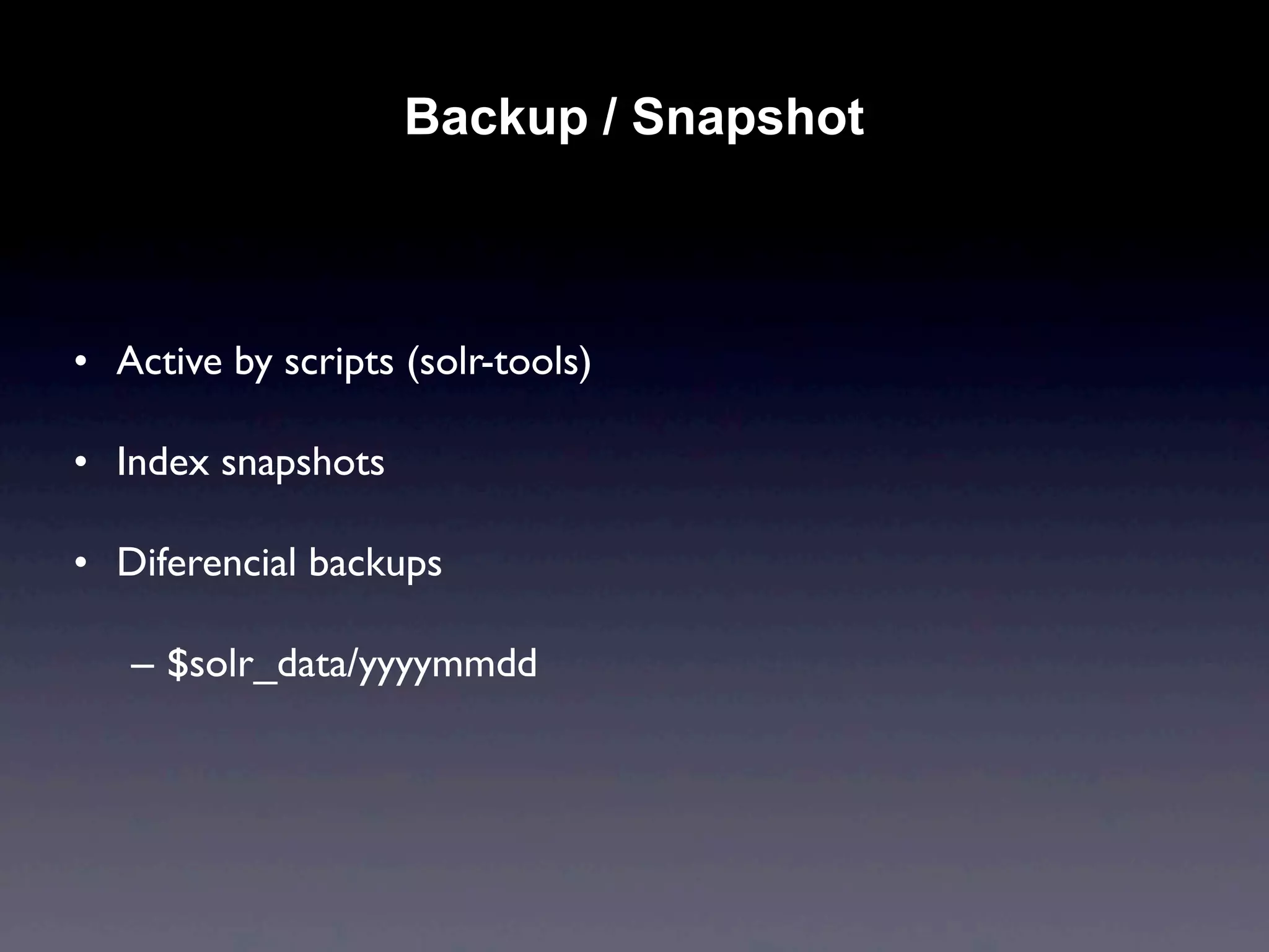 Backup / Snapshot



• Active by scripts (solr-tools)

• Index snapshots

• Diferencial backups

   – $solr_data/yyyymmdd
 