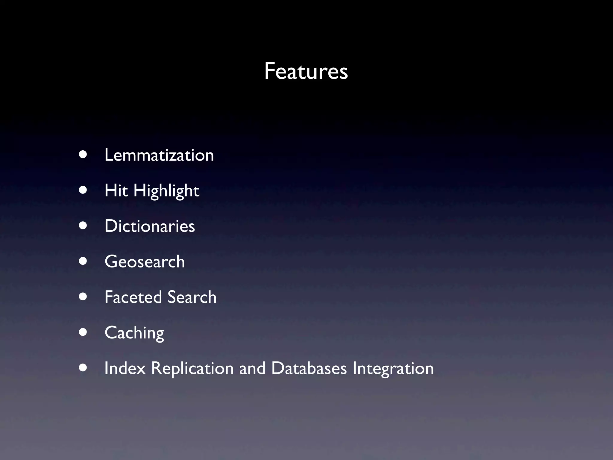 Features


•   Lemmatization

•   Hit Highlight

•   Dictionaries

•   Geosearch

•   Faceted Search

•   Caching

•   Index Replication and Databases Integration
 