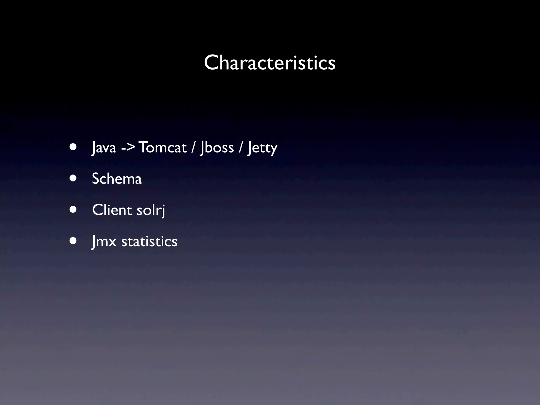 Characteristics


•   Java -> Tomcat / Jboss / Jetty

•   Schema

•   Client solrj

•   Jmx statistics
 