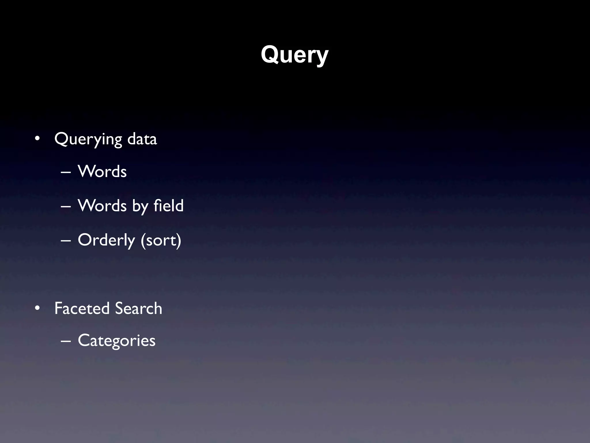 Query


• Querying data
   – Words
   – Words by ﬁeld
   – Orderly (sort)


• Faceted Search
   – Categories
 