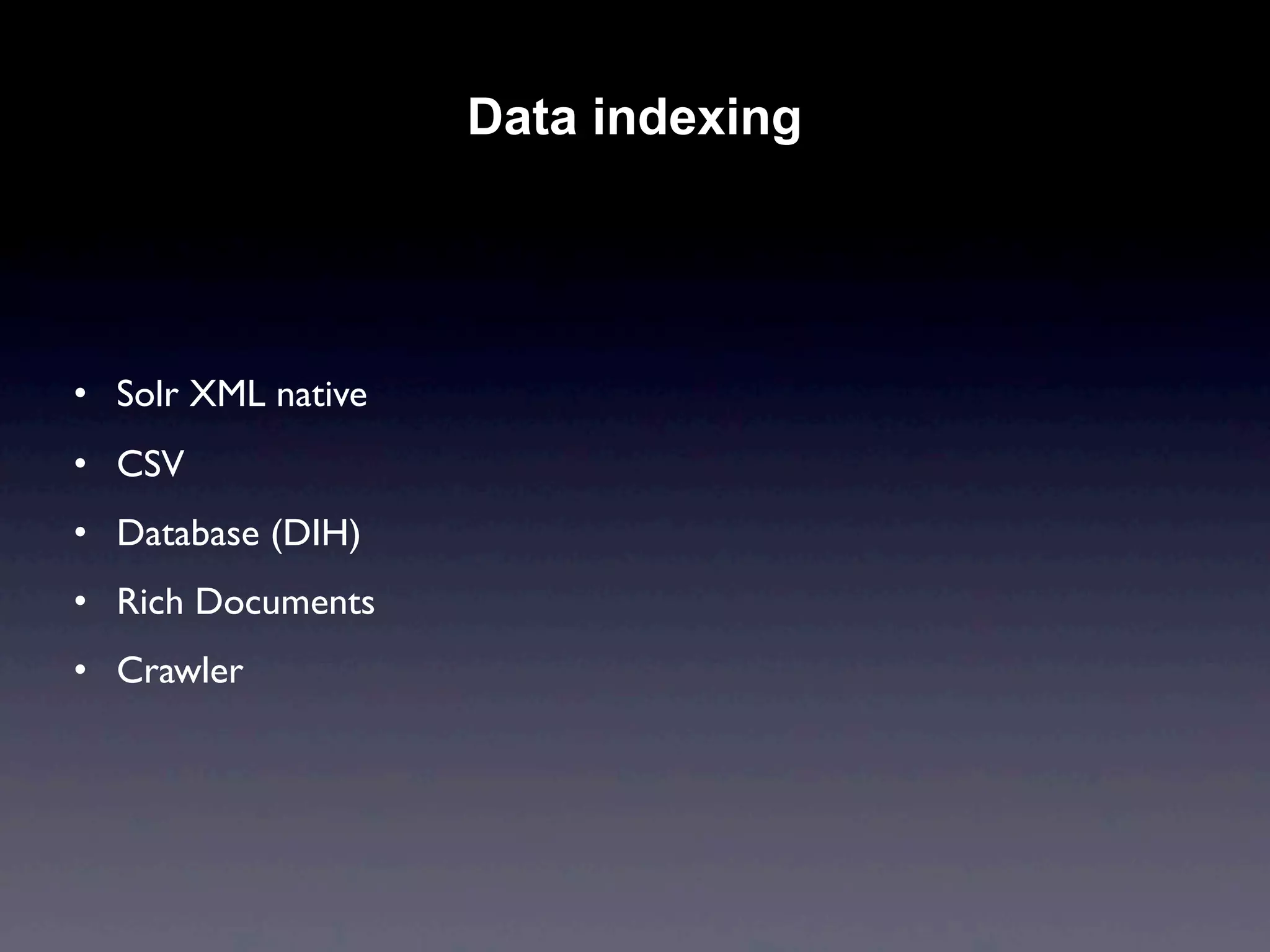 Data indexing




• Solr XML native
• CSV
• Database (DIH)
• Rich Documents
• Crawler
 