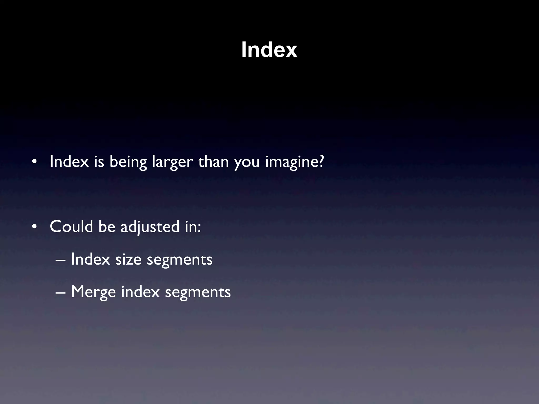 Index




• Index is being larger than you imagine?


• Could be adjusted in:
   – Index size segments
   – Merge index segments
 