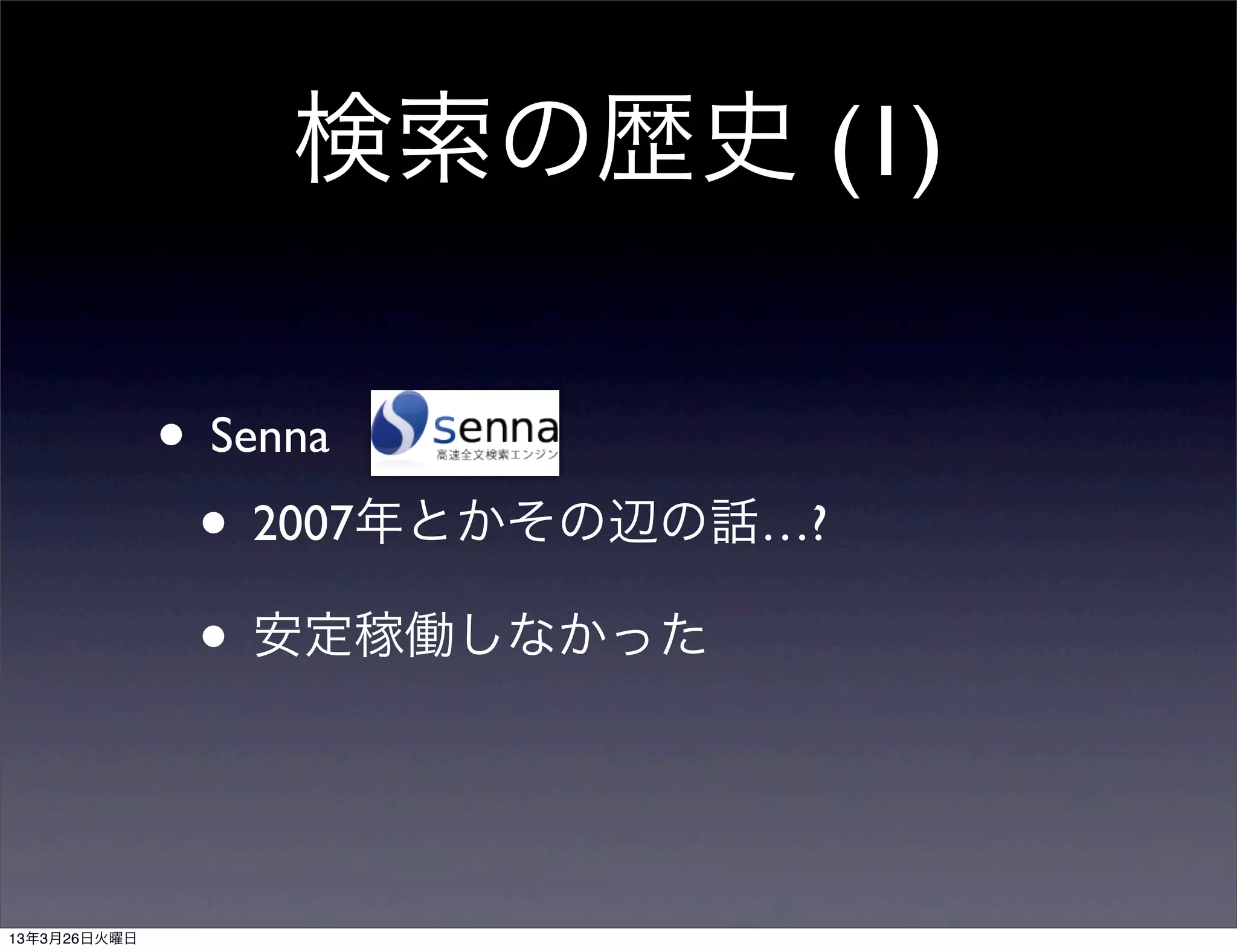 検索の歴史 (1)

              • Senna
               • 2007年とかその辺の話…?
               • 安定稼働しなかった


13年3月26日火曜日
 