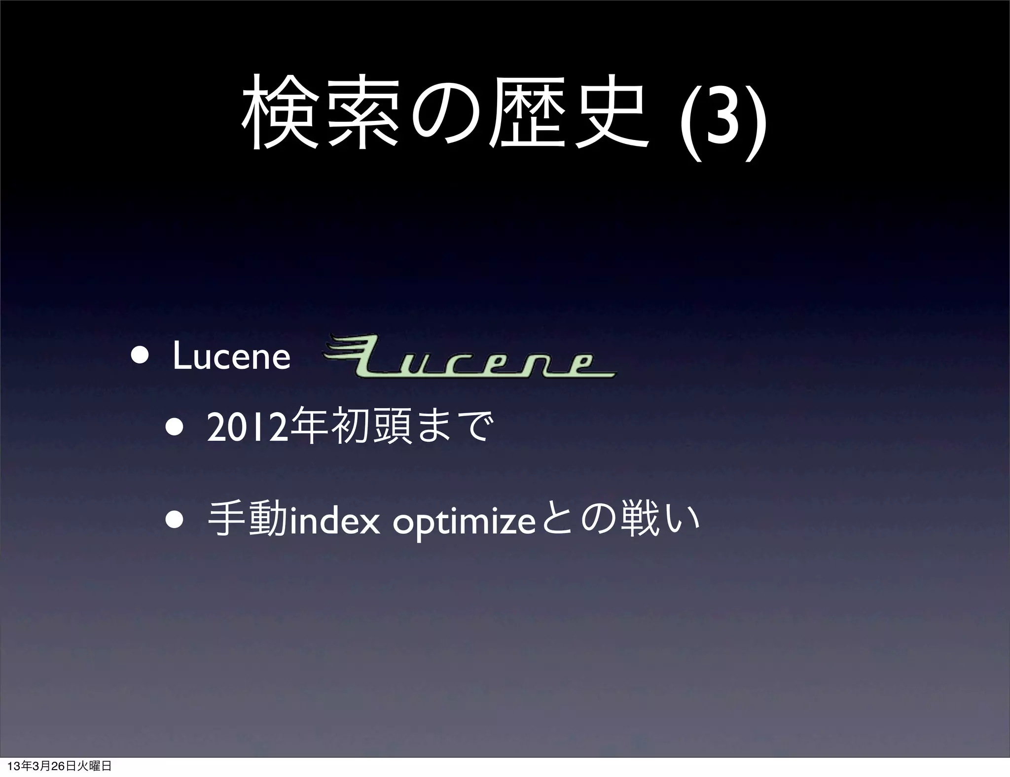 検索の歴史 (3)

              • Lucene
               • 2012年初頭まで
               • 手動index optimizeとの戦い


13年3月26日火曜日
 