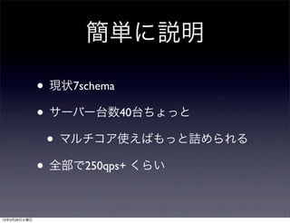簡単に説明

              • 現状7schema
              • サーバー台数40台ちょっと
               • マルチコア使えばもっと詰められる
              • 全部で250qps+ くらい

13年3月26日火曜日
 