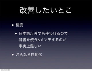 改善したいとこ
              • 精度
               • 日本語以外でも使われるので
                辞書を使う&メンテするのが
                事実上難しい

              • さらなる自動化

13年3月26日火曜日
 