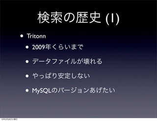 検索の歴史 (1)
              • Tritonn
               • 2009年くらいまで
               • データファイルが壊れる
               • やっぱり安定しない
               • MySQLのバージョンあげたい

13年3月26日火曜日
 