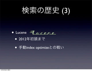 検索の歴史 (3)

              • Lucene
               • 2012年初頭まで
               • 手動index optimizeとの戦い


13年3月26日火曜日
 