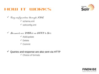 Anatomy of a Query
  Common parameters
          Start, rows, ﬂ, fq, sort
          http://wiki.apache.org/solr/CommonQueryParameters




 ?
 q=*:*&start=0&rows=10&ﬂ=title&fq=collection:popular&s
 ort=title asc

   Slightly more advanced
          &facets
          &qf
 