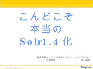 こんどこそ 本当の Solr1.4 化 株式会社マピオン 岩澤英治 株式会社データ・コム・ナレッジ 坂田敏郎 