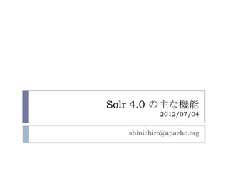 Solr 4.0 の主な機能
            2012/07/04

   shinichiro@apache.org
 