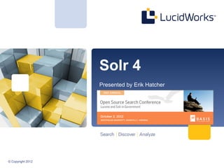 Solr 4
                   Presented by Erik Hatcher




© Copyright 2012
 