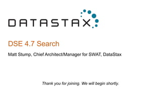 DSE 4.7 Search
Matt Stump, Chief Architect/Manager for SWAT, DataStax
Thank you for joining. We will begin shortly.
 
