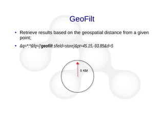 GeoFilt
● Retrieve results based on the geospatial distance from a given
point;
●
&q=*:*&fq={!geofilt sfield=store}&pt=45.15,-93.85&d=5
 