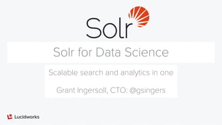 Solr for Data Science
Scalable search and analytics in one
Grant Ingersoll, CTO: @gsingers
 