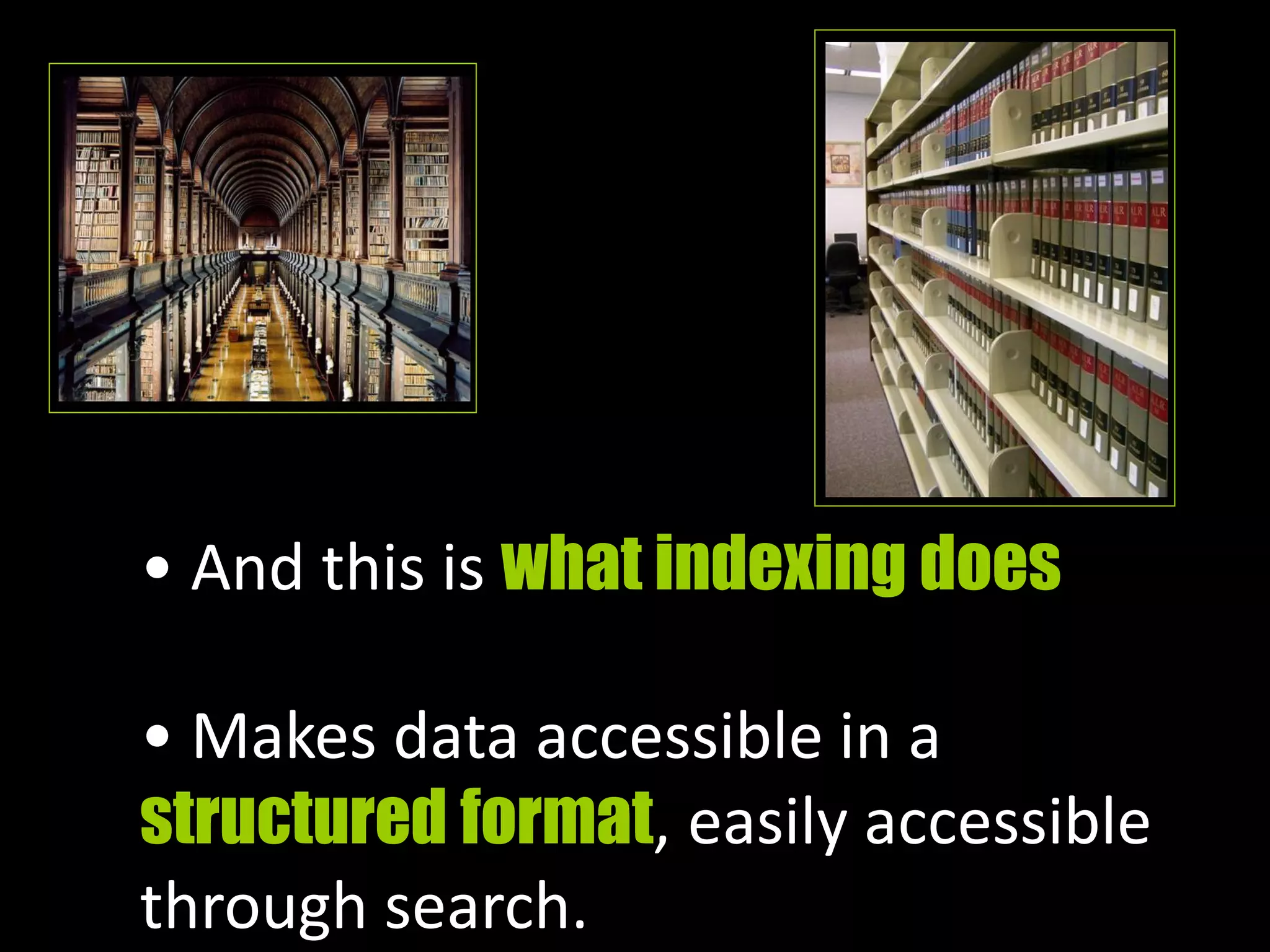 • And this is what indexing does
• Makes data accessible in a
structured format, easily accessible
through search.
 