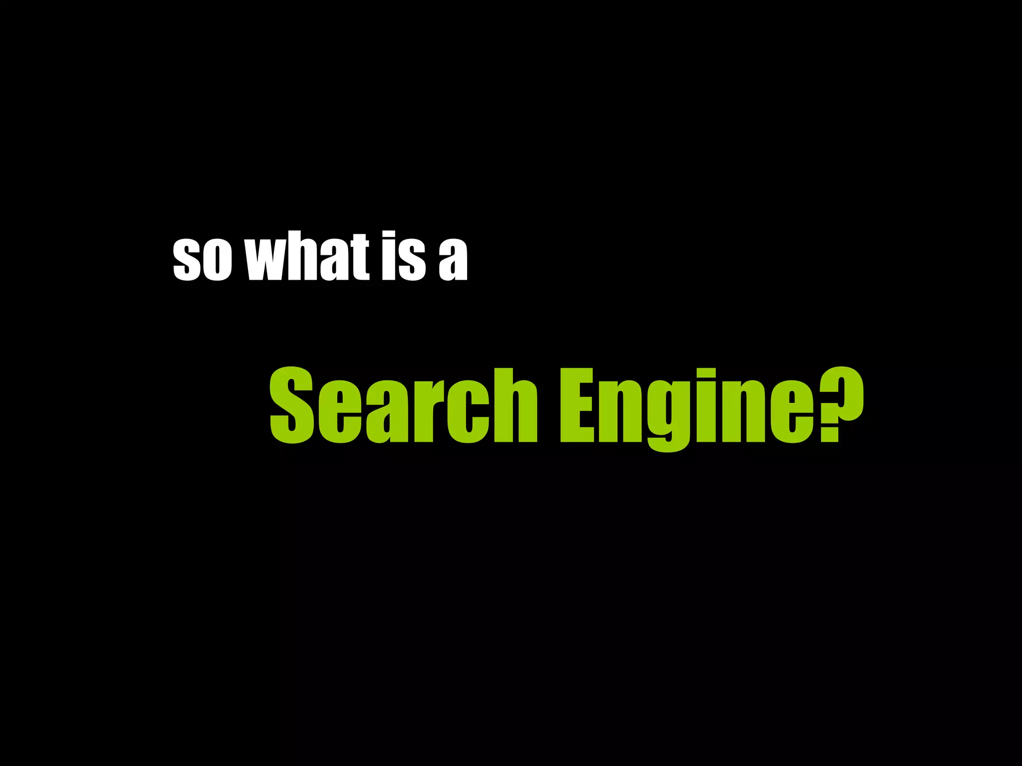 so what is a
Search Engine?
 