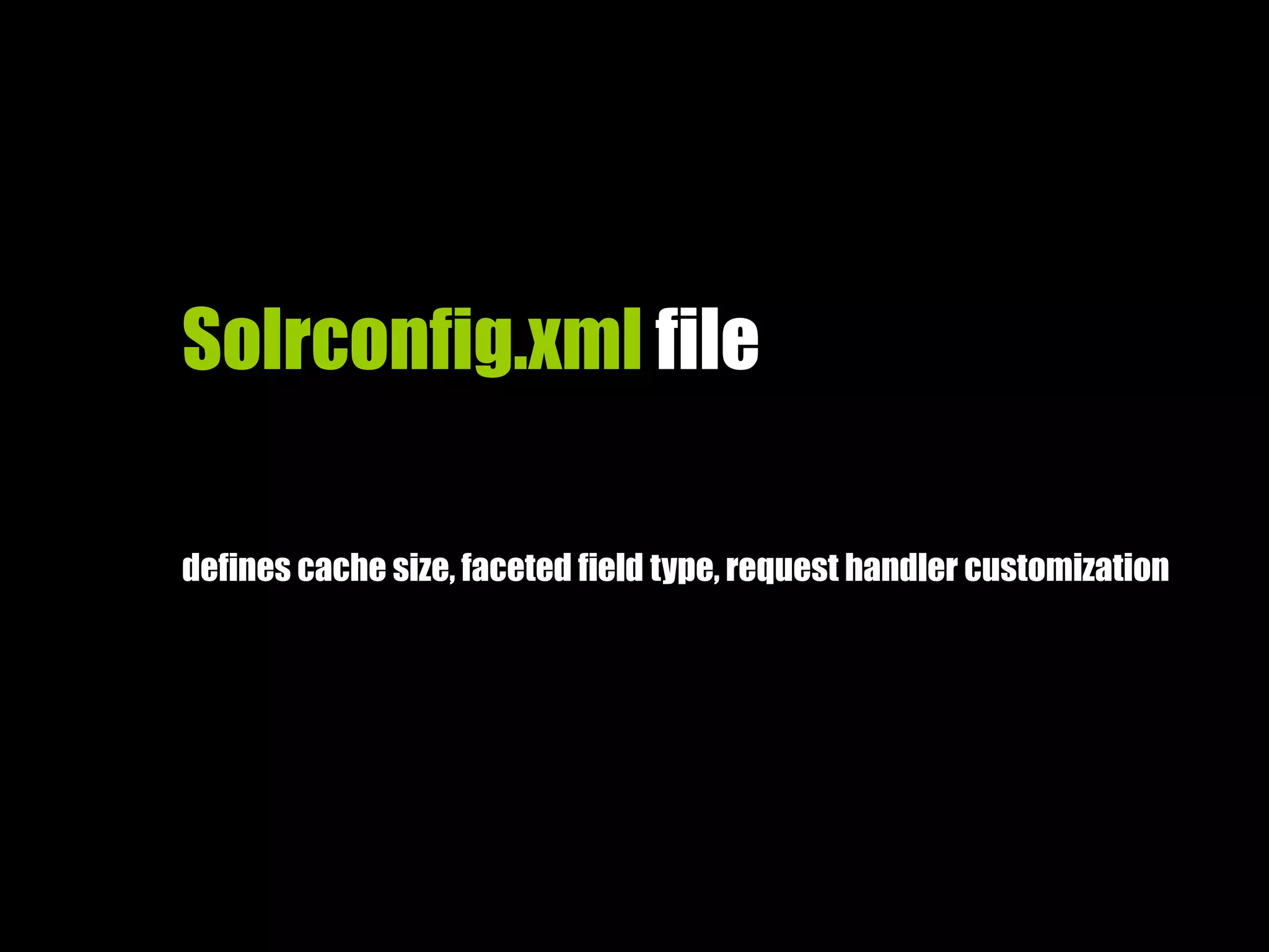 Solrconfig.xml file
defines cache size, faceted field type, request handler customization
 
