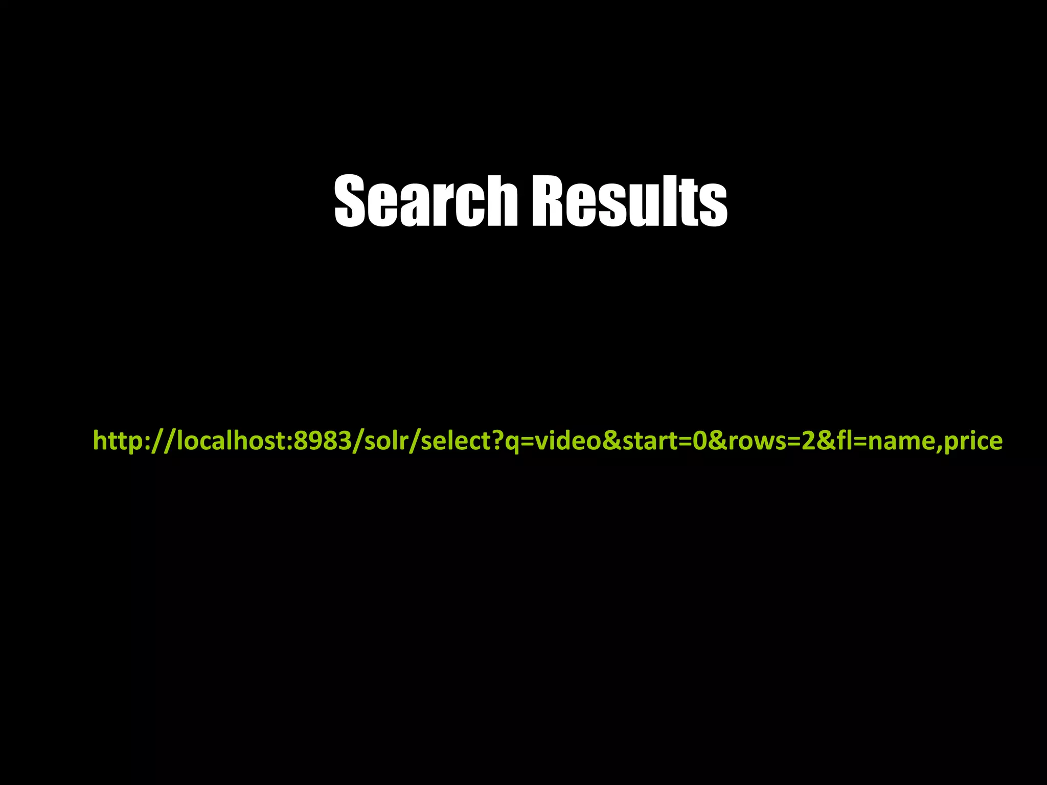 Search Results
http://localhost:8983/solr/select?q=video&start=0&rows=2&fl=name,price
 