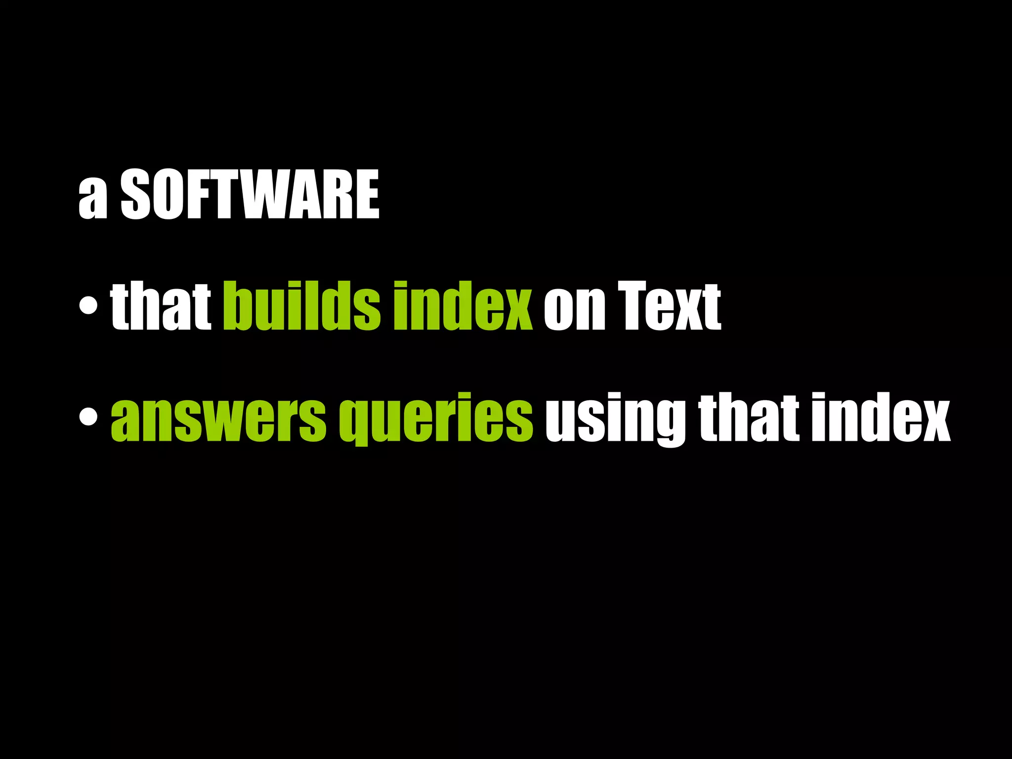 a SOFTWARE
• that builds index on Text
• answers queries using that index
 