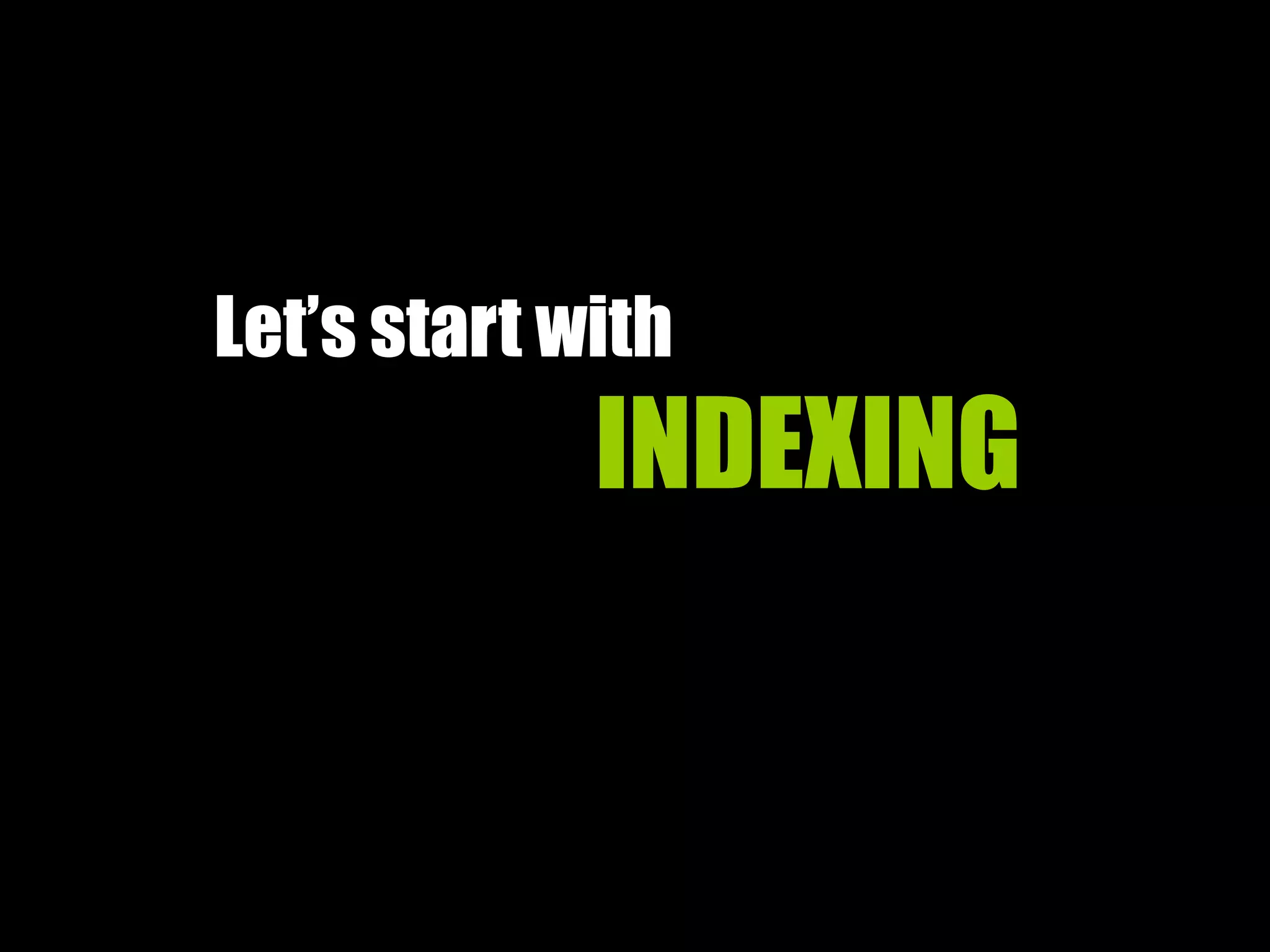 Let’s start with
INDEXING
 