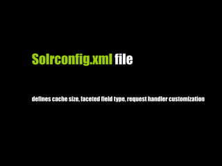 Solrconfig.xml file
defines cache size, faceted field type, request handler customization
 