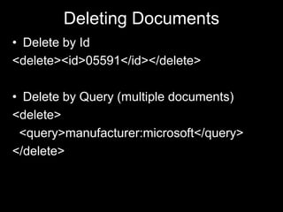 Deleting Documents
• Delete by Id
<delete><id>05591</id></delete>
• Delete by Query (multiple documents)
<delete>
<query>manufacturer:microsoft</query>
</delete>
 