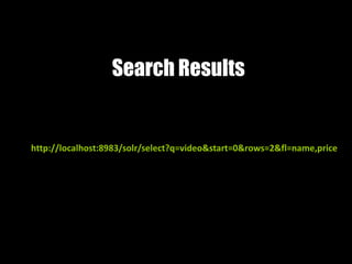 Search Results
http://localhost:8983/solr/select?q=video&start=0&rows=2&fl=name,price
 