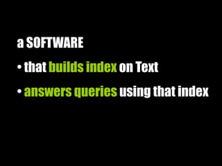 a SOFTWARE
• that builds index on Text
• answers queries using that index
 