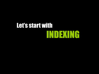 Let’s start with
INDEXING
 