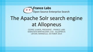 The Apache Solr search engine
at Allopneus
CEDRIC ULMER, PRESIDENT - FRANCE LABS
SEBASTIEN BARTHELEMY, CTO - ALLOPNEUS
LIB’DAY, MARSEILLE, OCTOBER 2014
 