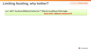 Limiting faceting, why bother?
curl -XGET 'localhost:8983/solr/select?q=*:*&facet=true&facet.field=tag&…
facet.limit=-1&facet.mincount=0'
 