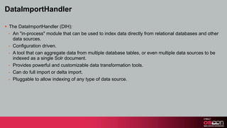 DataImportHandler

§ The DataImportHandler (DIH):
   - An "in-process" module that can be used to index data directly fro...