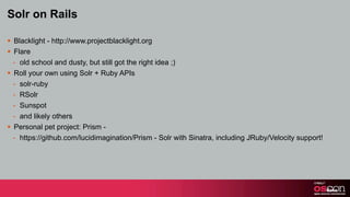 Solr on Rails

§ Blacklight - http://www.projectblacklight.org
§ Flare
   - old school and dusty, but still got the righ...