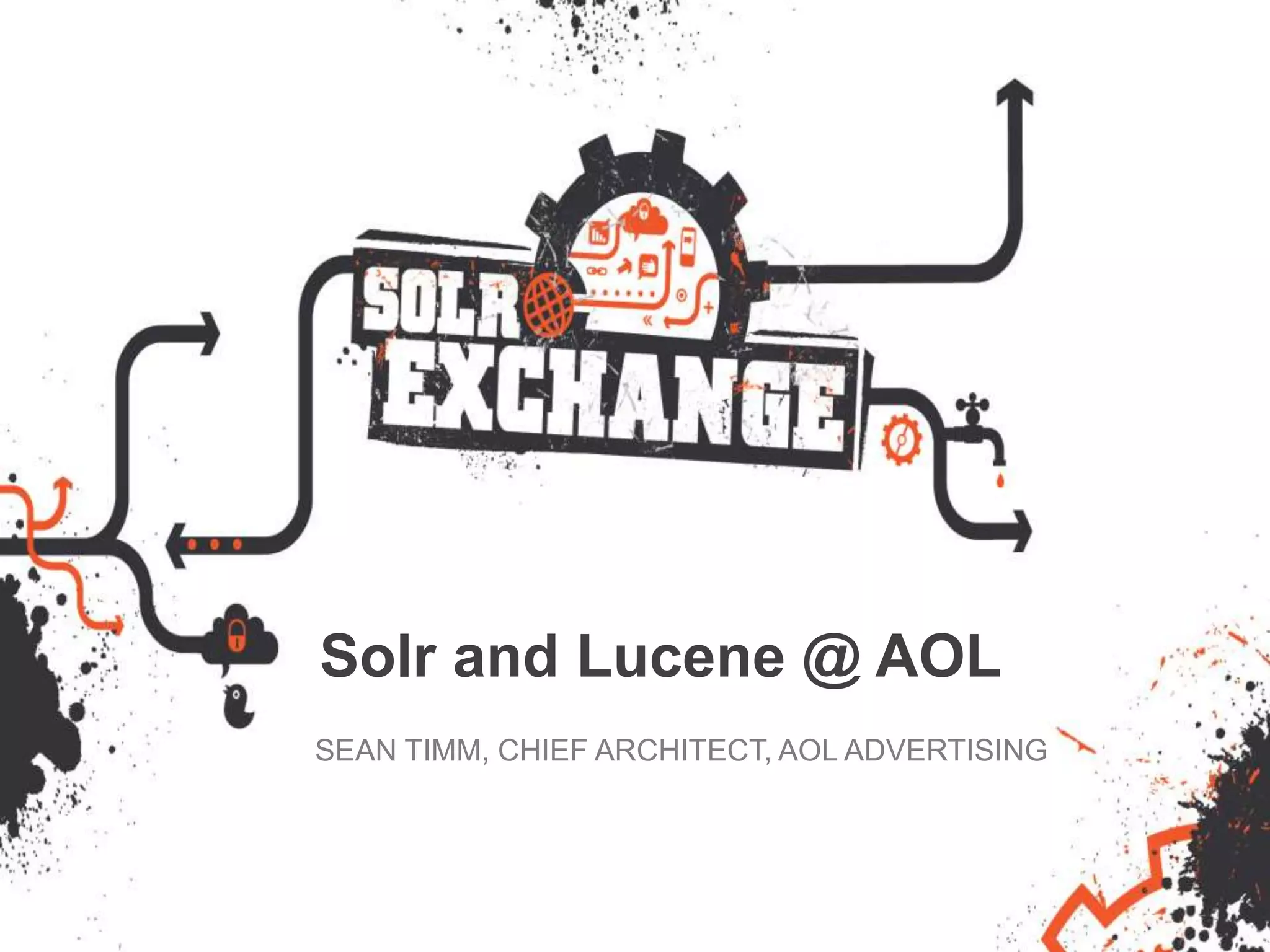 Solr and Lucene @ AOL
SEAN TIMM, CHIEF ARCHITECT, AOL ADVERTISING
 