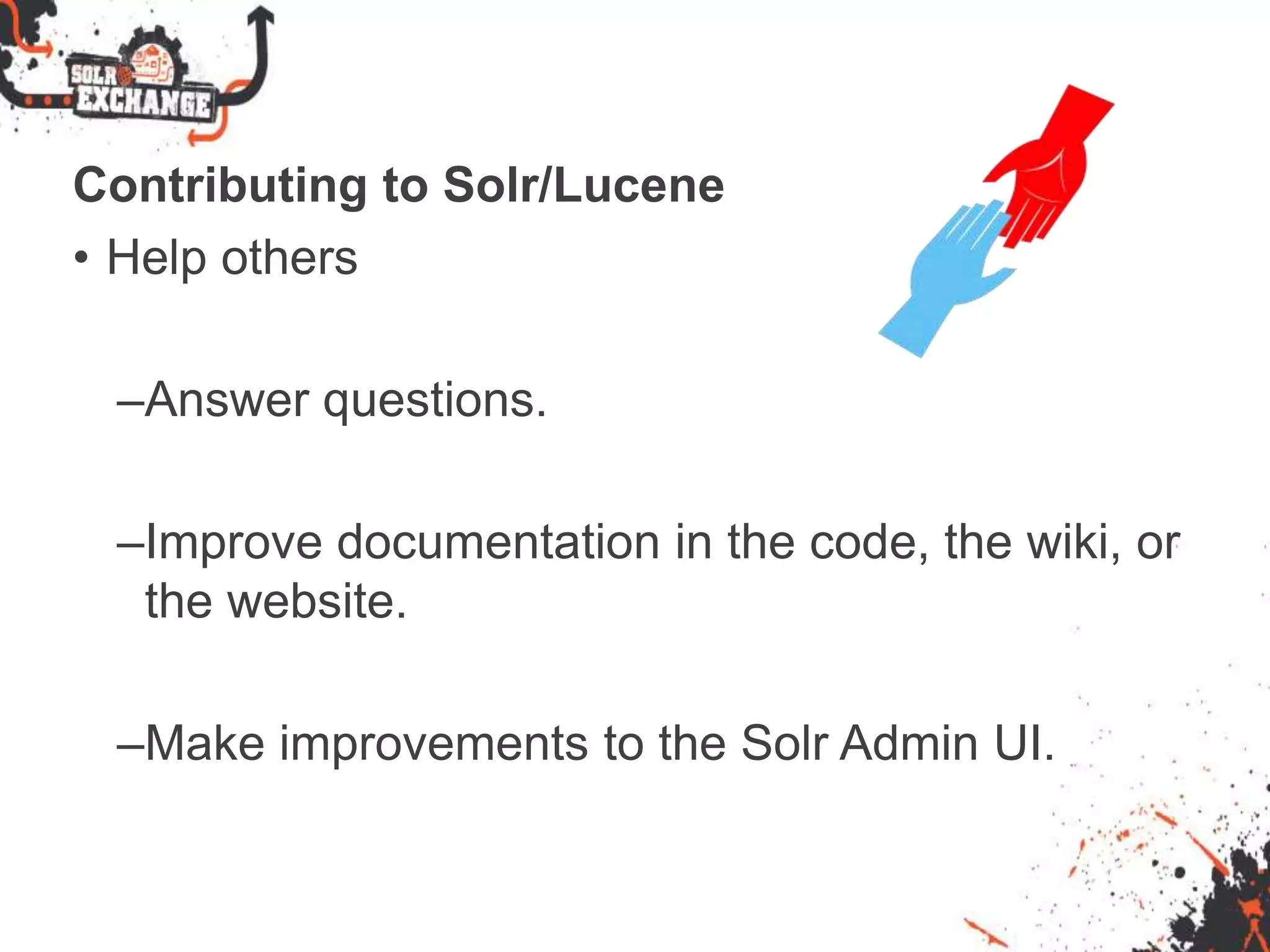Contributing to Solr/Lucene
• Help others
–Answer questions.
–Improve documentation in the code, the wiki, or
the website.
–Make improvements to the Solr Admin UI.
 