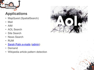 Applications
• MapQuest (SpatialSearch)
• Mail
• AIM
• AOL Search
• Site Search
• News Search
• RUM
• Sarah Palin e-mails (admin)
• Demand
• Wikipedia article pattern detection
 