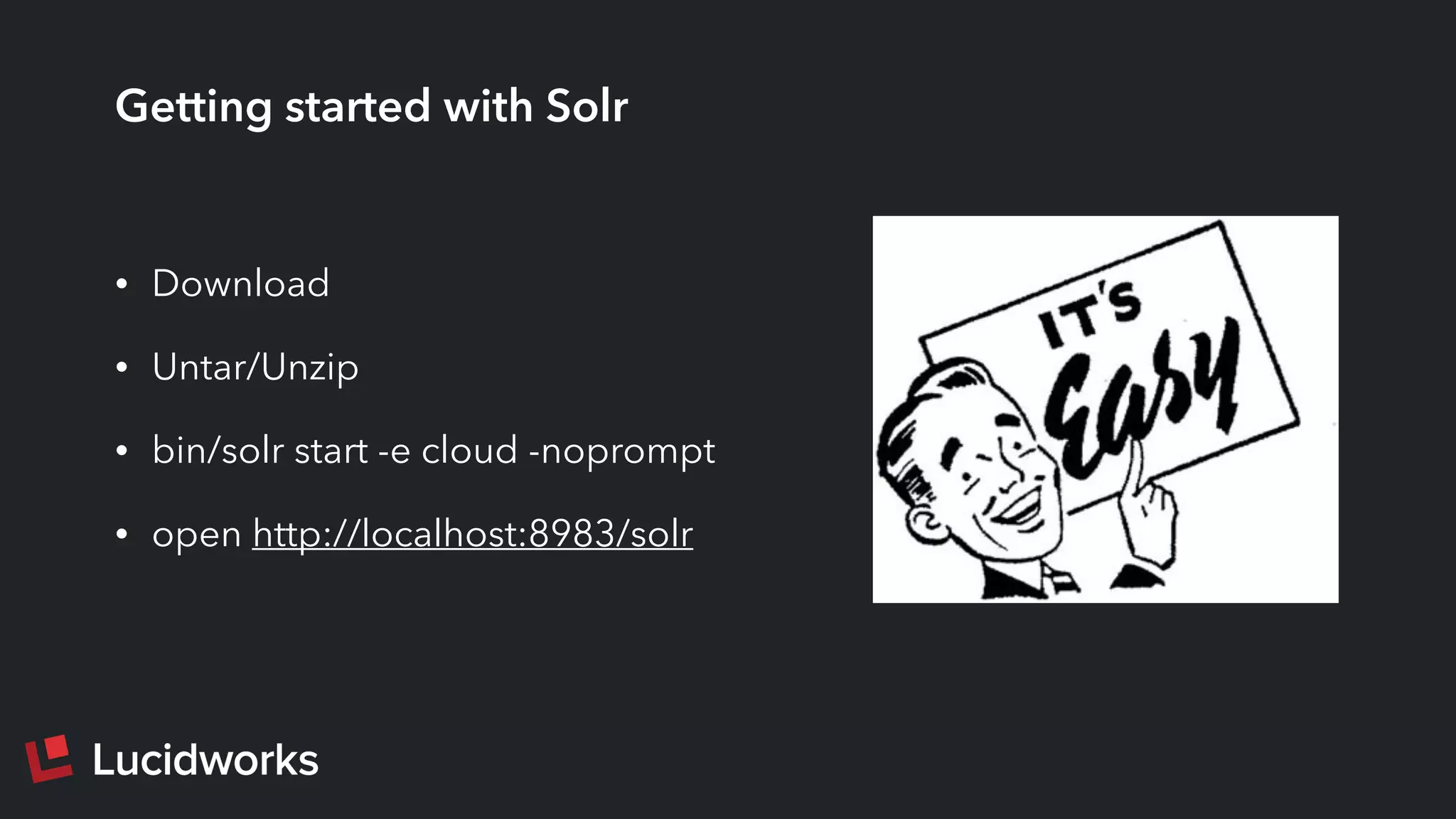 Getting started with Solr
• Download
• Untar/Unzip
• bin/solr start -e cloud -noprompt
• open http://localhost:8983/solr
 